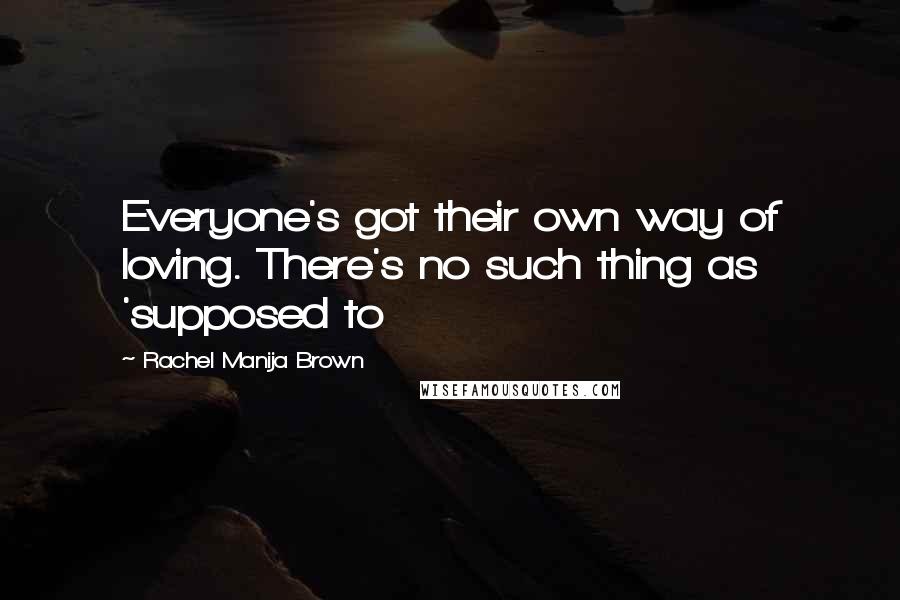 Rachel Manija Brown Quotes: Everyone's got their own way of loving. There's no such thing as 'supposed to