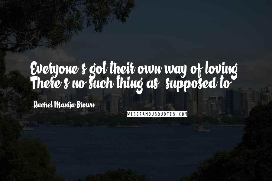 Rachel Manija Brown Quotes: Everyone's got their own way of loving. There's no such thing as 'supposed to
