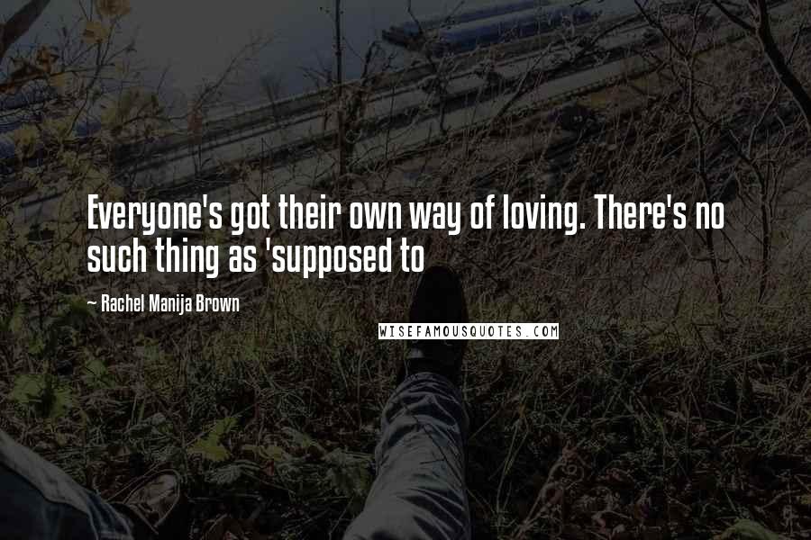 Rachel Manija Brown Quotes: Everyone's got their own way of loving. There's no such thing as 'supposed to