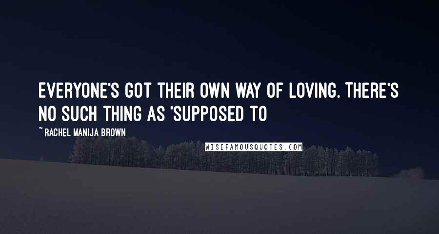 Rachel Manija Brown Quotes: Everyone's got their own way of loving. There's no such thing as 'supposed to