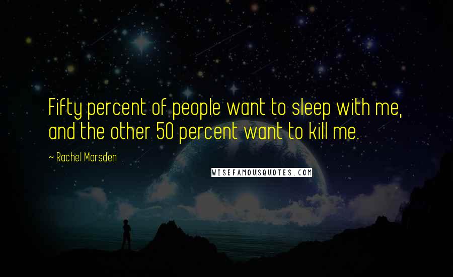 Rachel Marsden Quotes: Fifty percent of people want to sleep with me, and the other 50 percent want to kill me.