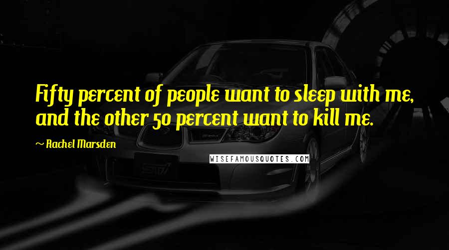 Rachel Marsden Quotes: Fifty percent of people want to sleep with me, and the other 50 percent want to kill me.