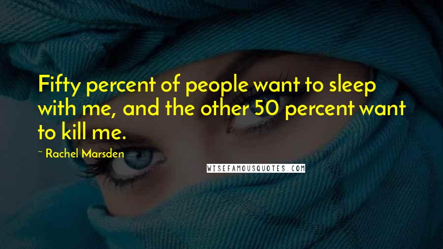 Rachel Marsden Quotes: Fifty percent of people want to sleep with me, and the other 50 percent want to kill me.