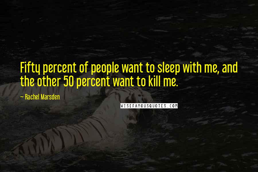 Rachel Marsden Quotes: Fifty percent of people want to sleep with me, and the other 50 percent want to kill me.