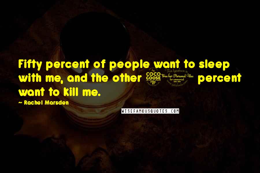 Rachel Marsden Quotes: Fifty percent of people want to sleep with me, and the other 50 percent want to kill me.