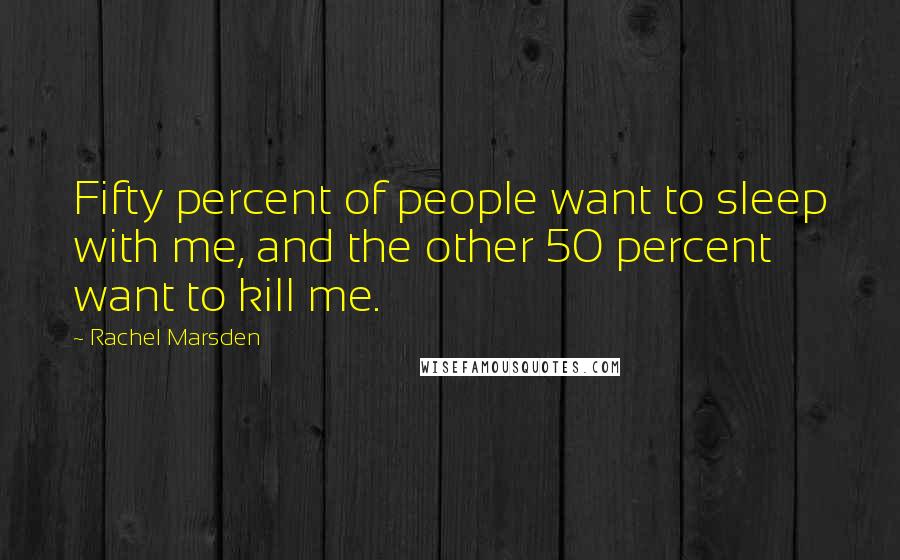 Rachel Marsden Quotes: Fifty percent of people want to sleep with me, and the other 50 percent want to kill me.