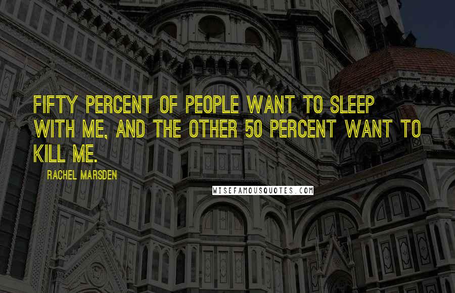 Rachel Marsden Quotes: Fifty percent of people want to sleep with me, and the other 50 percent want to kill me.