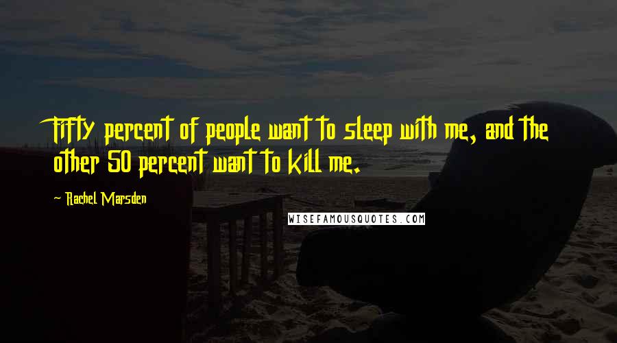 Rachel Marsden Quotes: Fifty percent of people want to sleep with me, and the other 50 percent want to kill me.