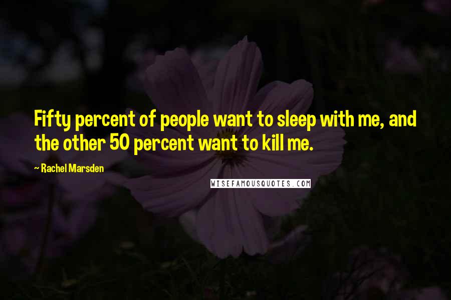 Rachel Marsden Quotes: Fifty percent of people want to sleep with me, and the other 50 percent want to kill me.
