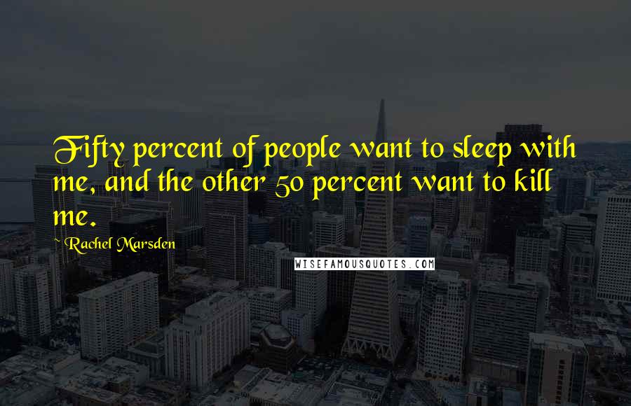 Rachel Marsden Quotes: Fifty percent of people want to sleep with me, and the other 50 percent want to kill me.