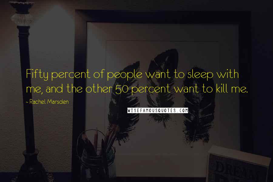 Rachel Marsden Quotes: Fifty percent of people want to sleep with me, and the other 50 percent want to kill me.