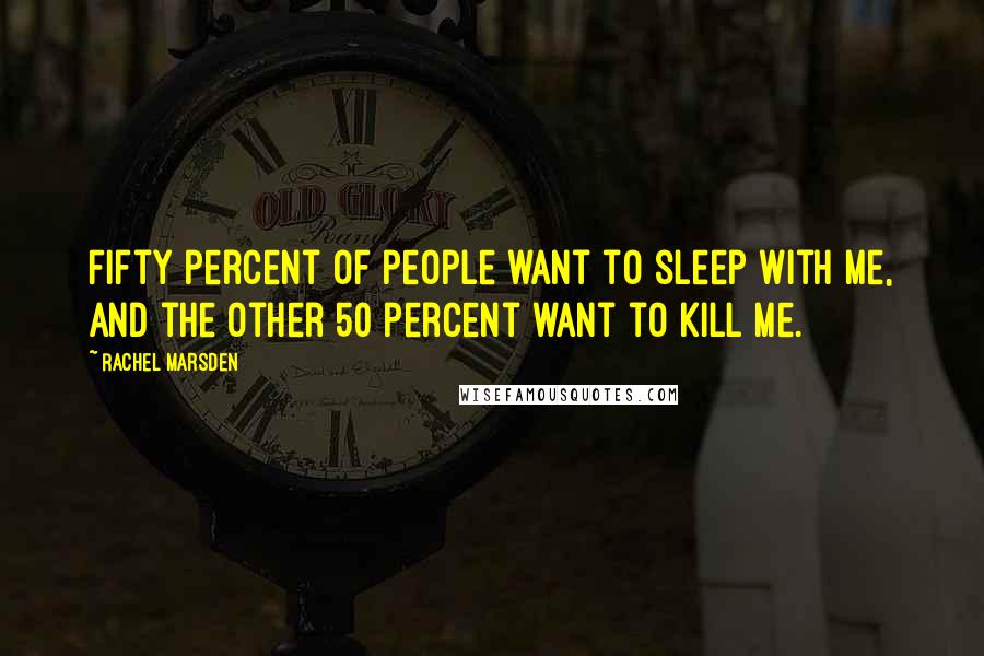 Rachel Marsden Quotes: Fifty percent of people want to sleep with me, and the other 50 percent want to kill me.