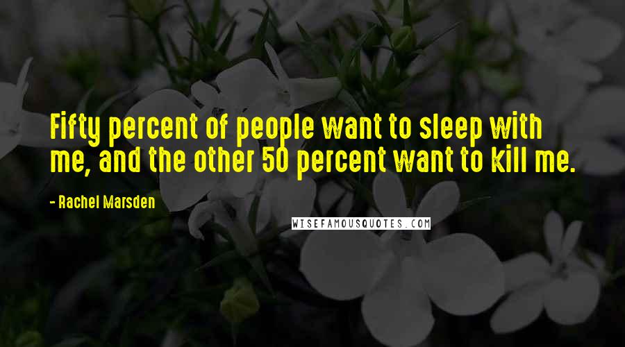 Rachel Marsden Quotes: Fifty percent of people want to sleep with me, and the other 50 percent want to kill me.