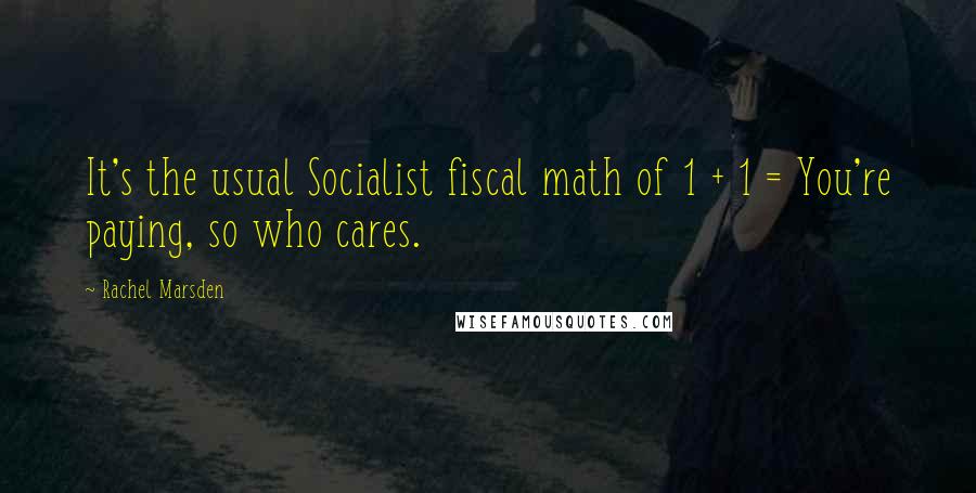 Rachel Marsden Quotes: It's the usual Socialist fiscal math of 1 + 1 = You're paying, so who cares.