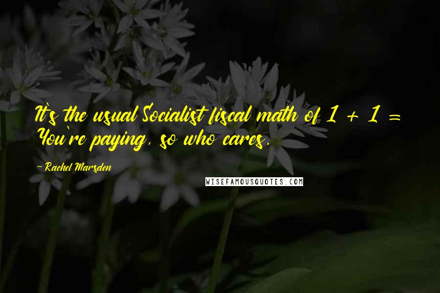 Rachel Marsden Quotes: It's the usual Socialist fiscal math of 1 + 1 = You're paying, so who cares.