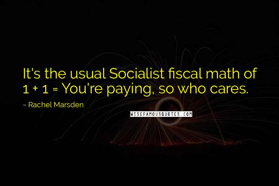 Rachel Marsden Quotes: It's the usual Socialist fiscal math of 1 + 1 = You're paying, so who cares.