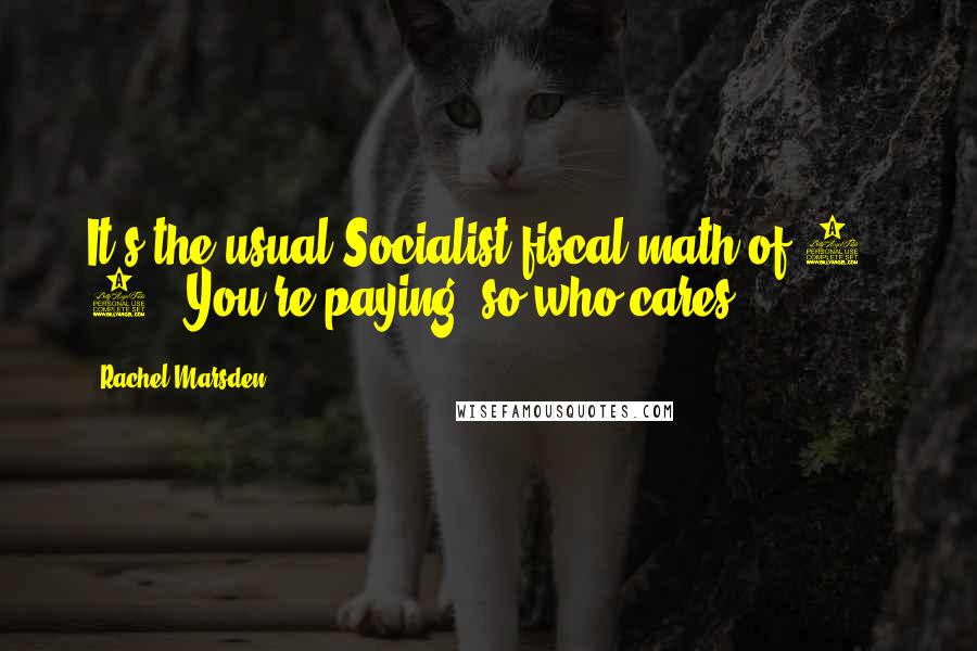 Rachel Marsden Quotes: It's the usual Socialist fiscal math of 1 + 1 = You're paying, so who cares.