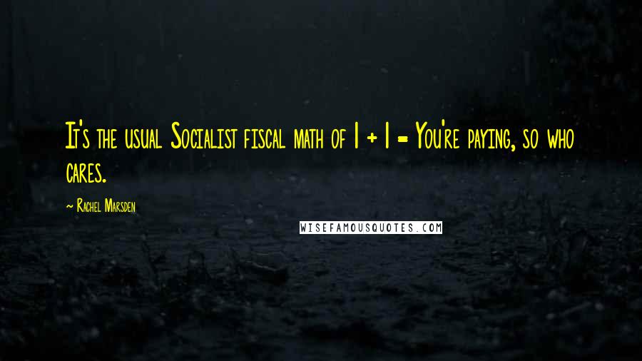 Rachel Marsden Quotes: It's the usual Socialist fiscal math of 1 + 1 = You're paying, so who cares.