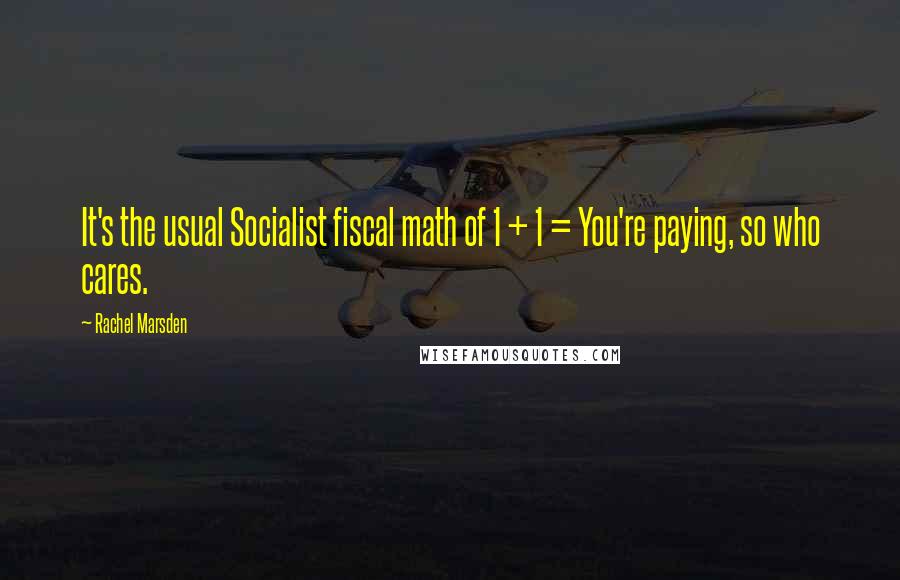 Rachel Marsden Quotes: It's the usual Socialist fiscal math of 1 + 1 = You're paying, so who cares.