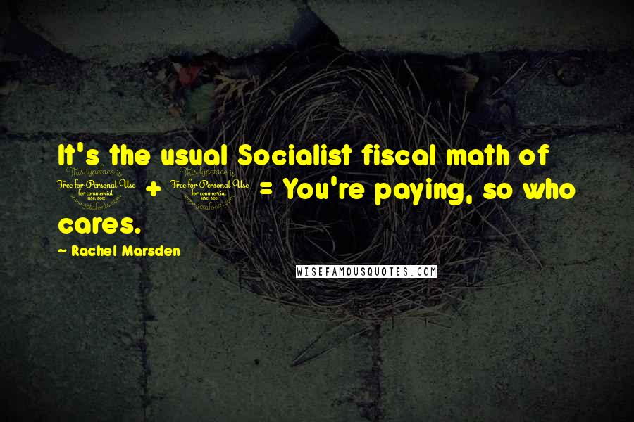 Rachel Marsden Quotes: It's the usual Socialist fiscal math of 1 + 1 = You're paying, so who cares.