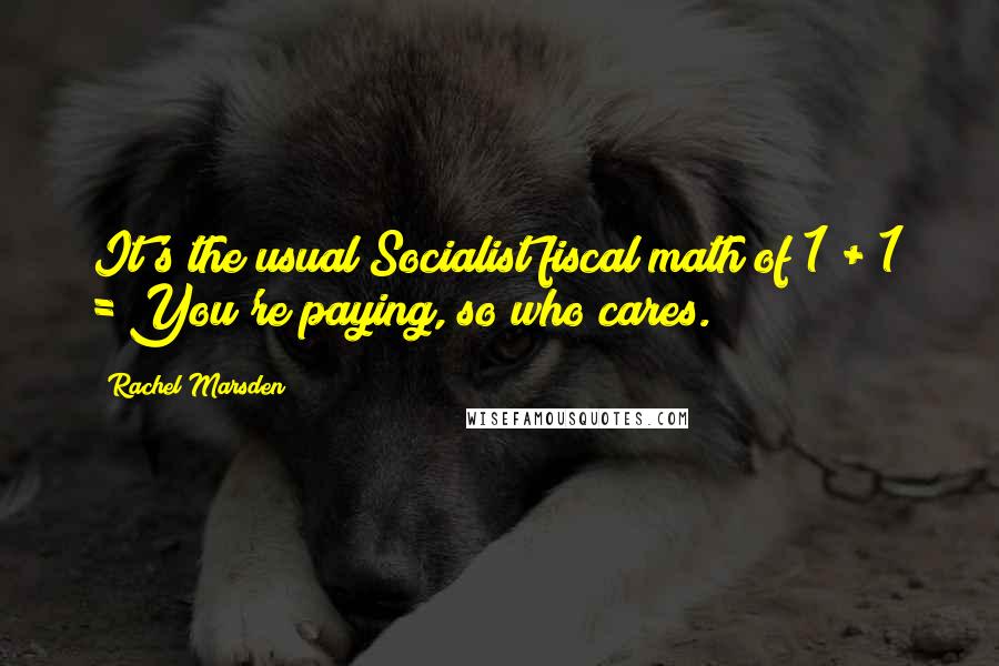 Rachel Marsden Quotes: It's the usual Socialist fiscal math of 1 + 1 = You're paying, so who cares.