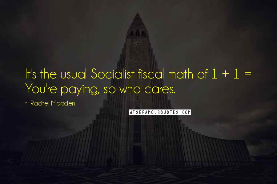 Rachel Marsden Quotes: It's the usual Socialist fiscal math of 1 + 1 = You're paying, so who cares.