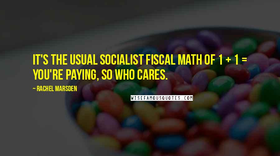 Rachel Marsden Quotes: It's the usual Socialist fiscal math of 1 + 1 = You're paying, so who cares.