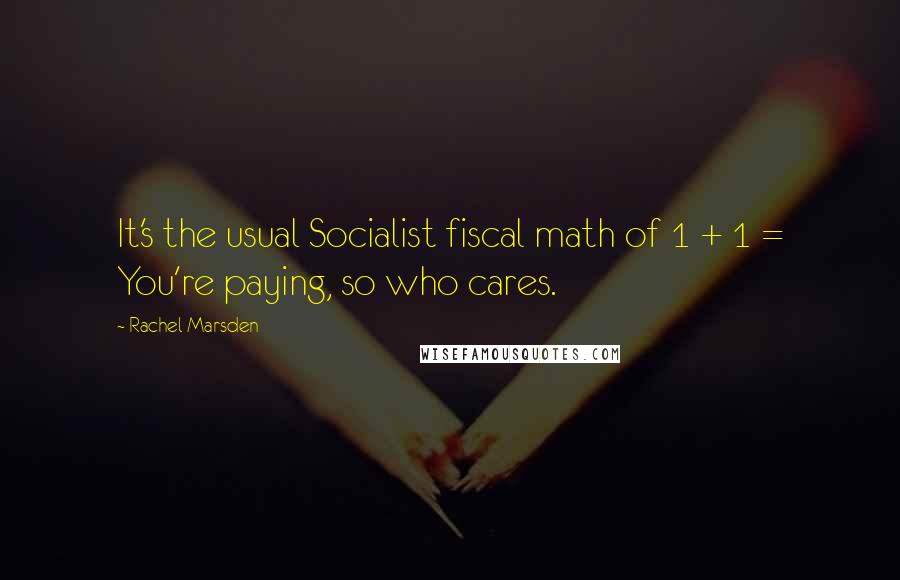 Rachel Marsden Quotes: It's the usual Socialist fiscal math of 1 + 1 = You're paying, so who cares.