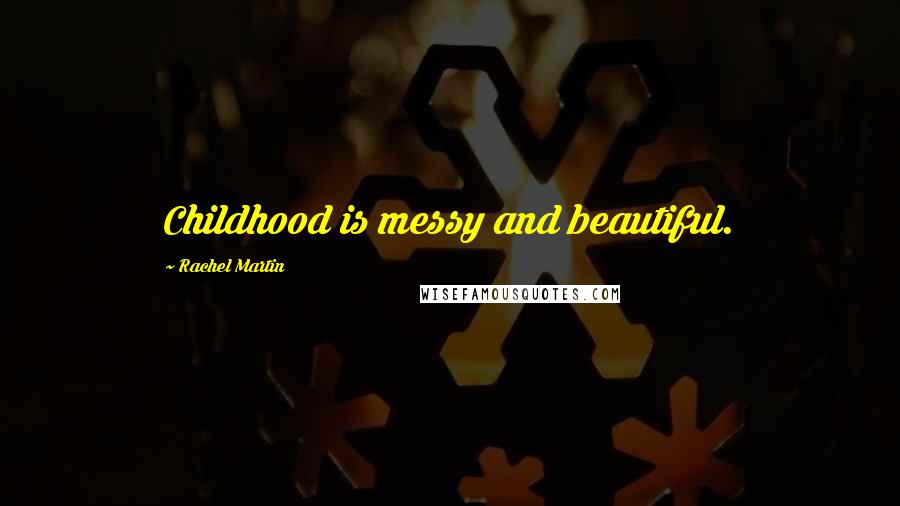 Rachel Martin Quotes: Childhood is messy and beautiful.