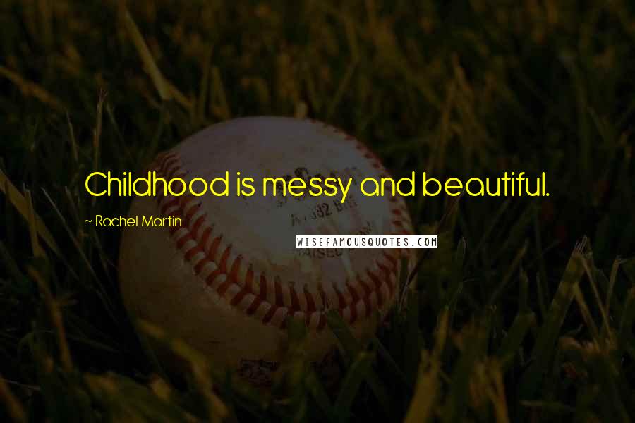 Rachel Martin Quotes: Childhood is messy and beautiful.