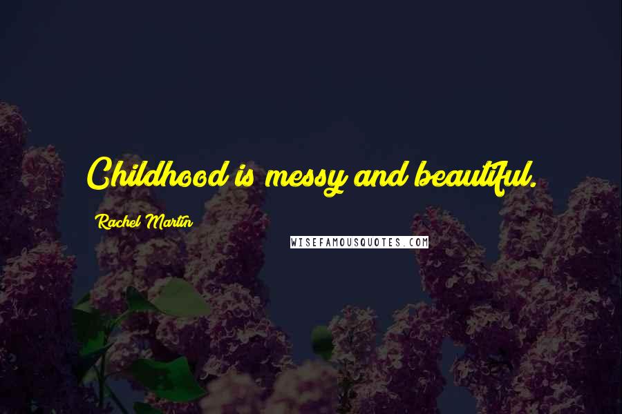 Rachel Martin Quotes: Childhood is messy and beautiful.