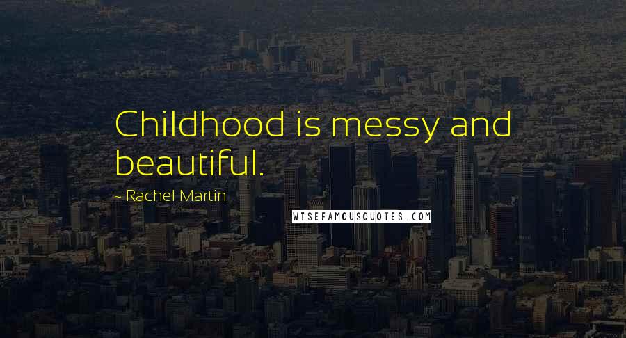 Rachel Martin Quotes: Childhood is messy and beautiful.