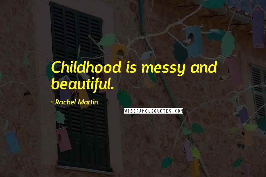 Rachel Martin Quotes: Childhood is messy and beautiful.