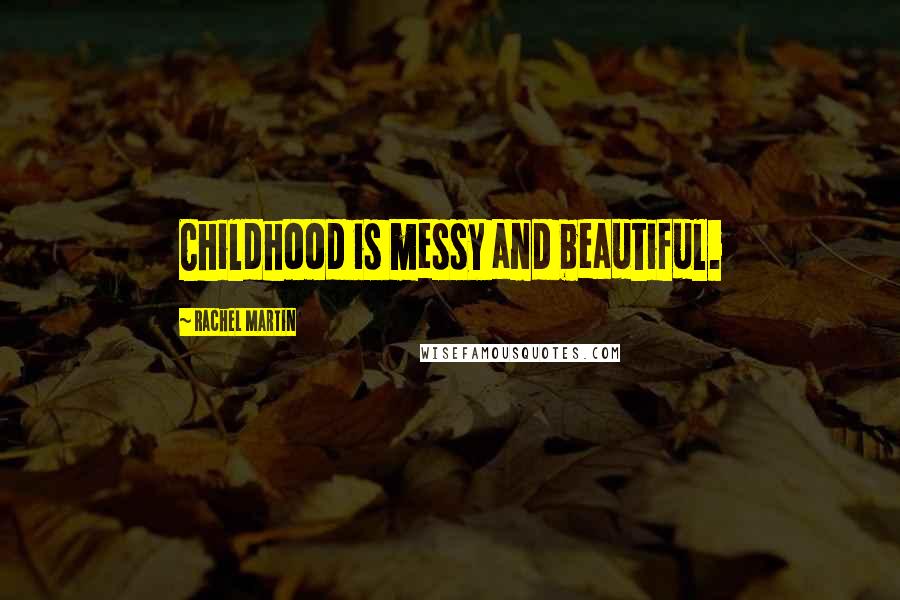 Rachel Martin Quotes: Childhood is messy and beautiful.