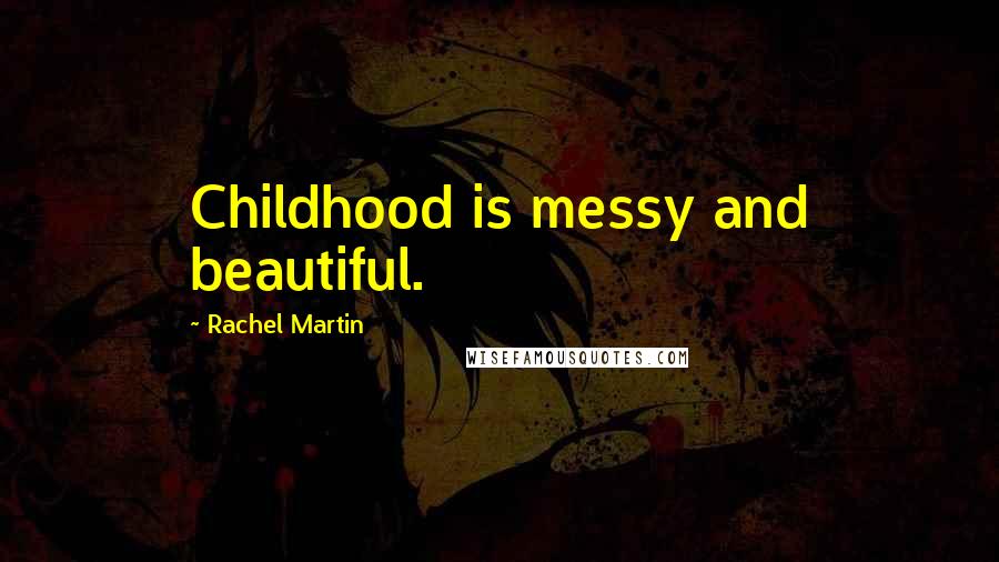 Rachel Martin Quotes: Childhood is messy and beautiful.