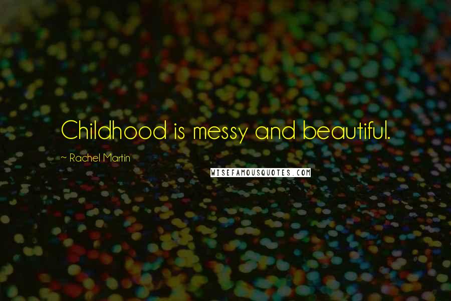 Rachel Martin Quotes: Childhood is messy and beautiful.
