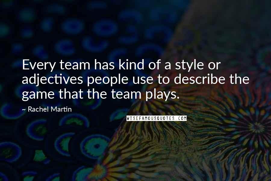 Rachel Martin Quotes: Every team has kind of a style or adjectives people use to describe the game that the team plays.