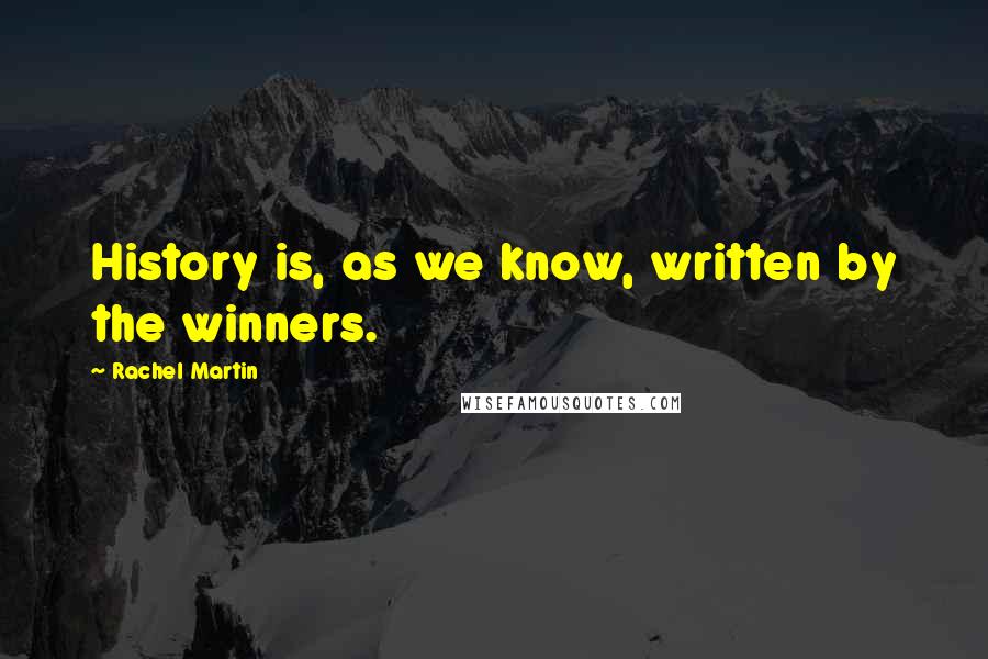 Rachel Martin Quotes: History is, as we know, written by the winners.