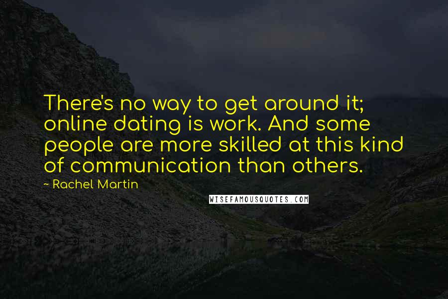 Rachel Martin Quotes: There's no way to get around it; online dating is work. And some people are more skilled at this kind of communication than others.