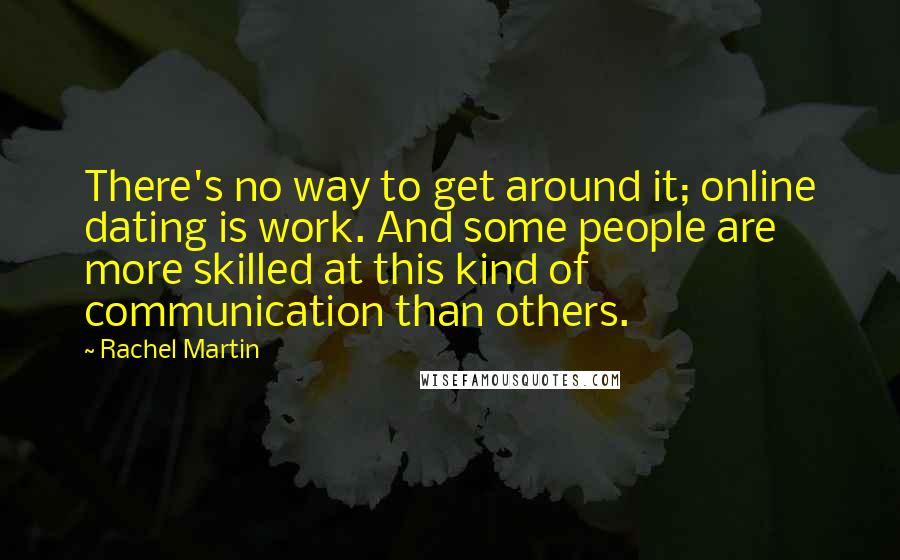 Rachel Martin Quotes: There's no way to get around it; online dating is work. And some people are more skilled at this kind of communication than others.