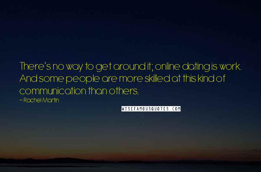 Rachel Martin Quotes: There's no way to get around it; online dating is work. And some people are more skilled at this kind of communication than others.