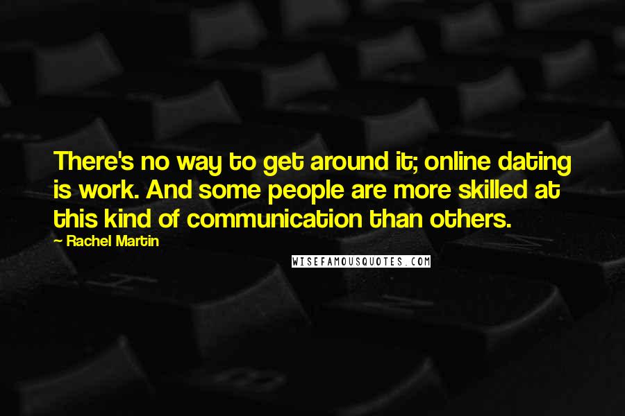 Rachel Martin Quotes: There's no way to get around it; online dating is work. And some people are more skilled at this kind of communication than others.
