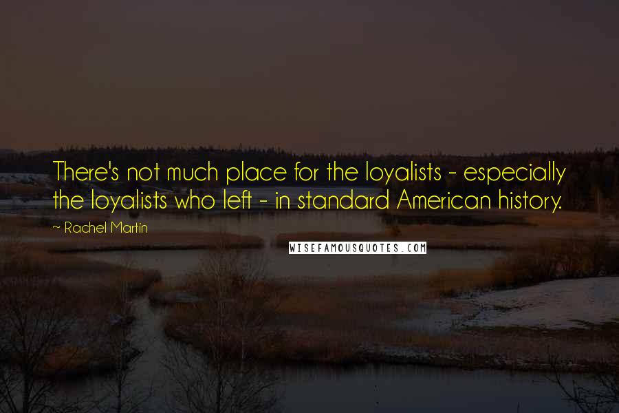 Rachel Martin Quotes: There's not much place for the loyalists - especially the loyalists who left - in standard American history.