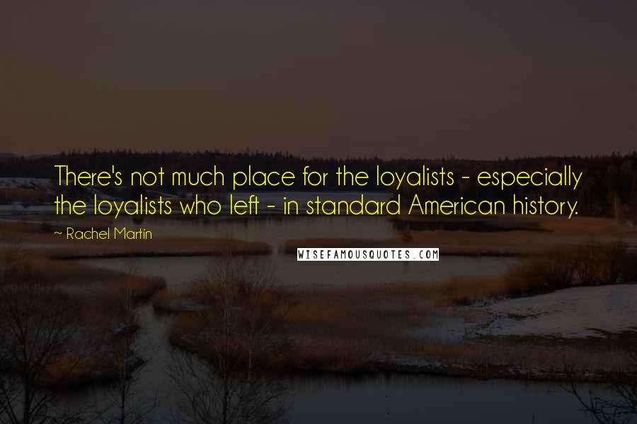 Rachel Martin Quotes: There's not much place for the loyalists - especially the loyalists who left - in standard American history.