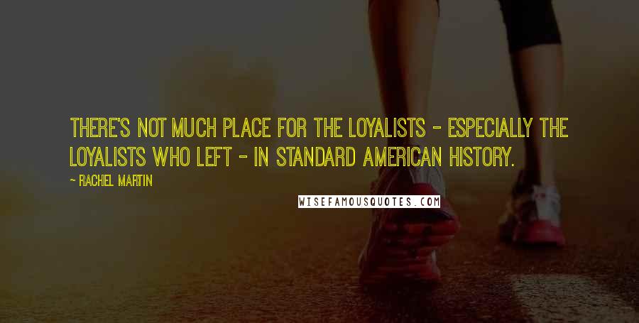 Rachel Martin Quotes: There's not much place for the loyalists - especially the loyalists who left - in standard American history.