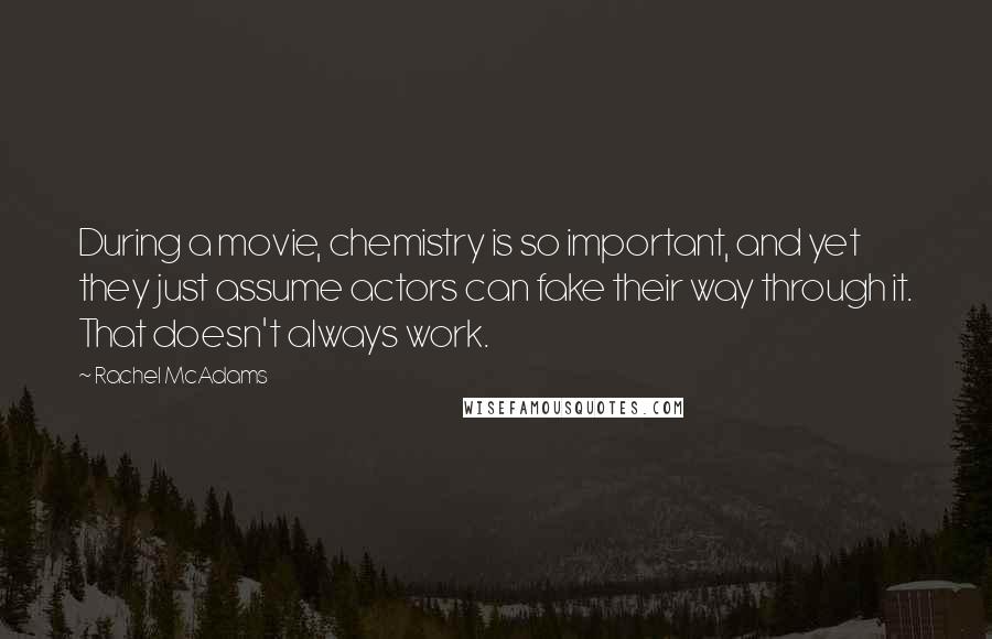 Rachel McAdams Quotes: During a movie, chemistry is so important, and yet they just assume actors can fake their way through it. That doesn't always work.