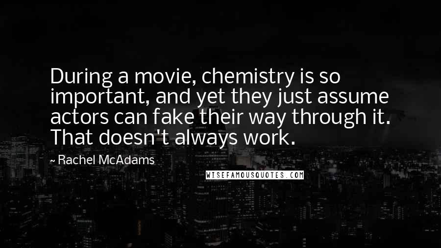 Rachel McAdams Quotes: During a movie, chemistry is so important, and yet they just assume actors can fake their way through it. That doesn't always work.