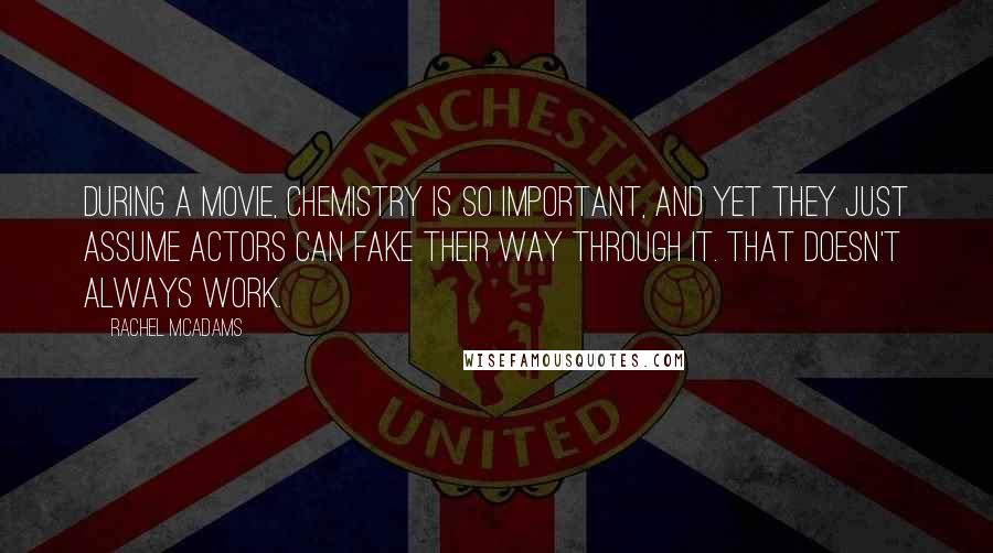 Rachel McAdams Quotes: During a movie, chemistry is so important, and yet they just assume actors can fake their way through it. That doesn't always work.