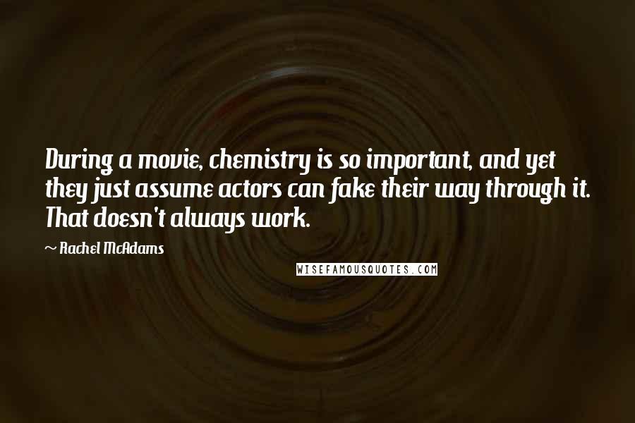 Rachel McAdams Quotes: During a movie, chemistry is so important, and yet they just assume actors can fake their way through it. That doesn't always work.