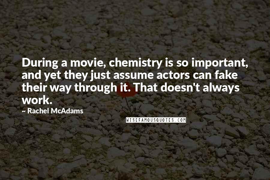 Rachel McAdams Quotes: During a movie, chemistry is so important, and yet they just assume actors can fake their way through it. That doesn't always work.